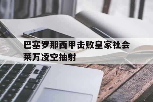 ag体育集团_巴塞罗那西甲击败皇家社会莱万凌空抽射